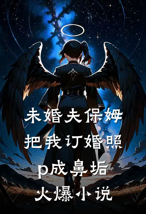 未婚夫保姆把我订婚照p成鼻垢火爆小说