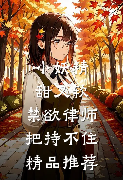小妖精甜又软，禁欲律师把持不住精品推荐
