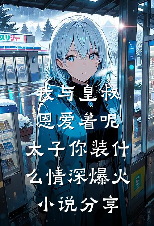我与皇叔恩爱着呢，太子你装什么情深爆火小说分享