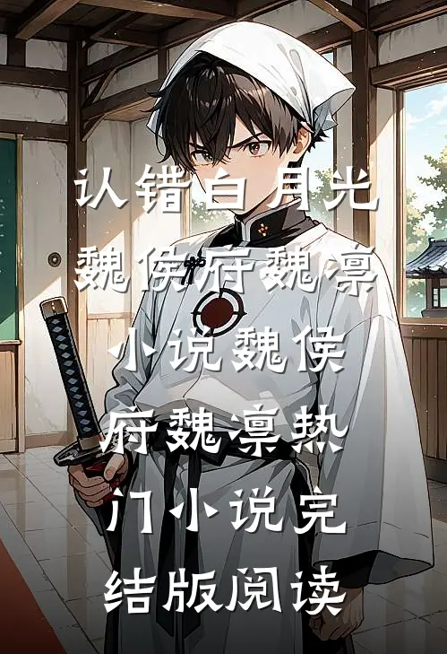 认错白月光魏侯府魏凛小说魏侯府魏凛热门小说完结版阅读