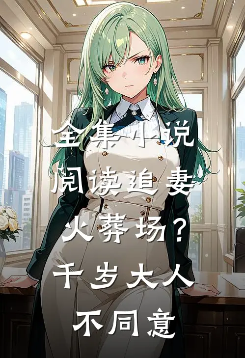 全集小说阅读追妻火葬场？千岁大人不同意
