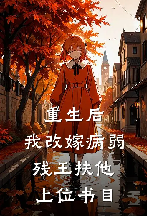 重生后，我改嫁病弱残王扶他上位书目