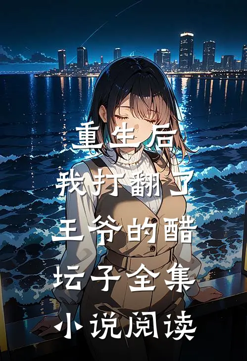 重生后，我打翻了王爷的醋坛子全集小说阅读