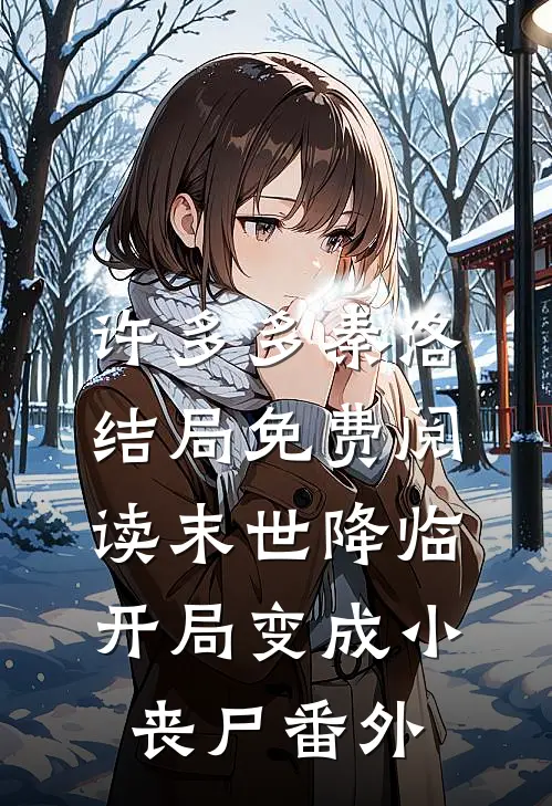 许多多秦洛结局免费阅读末世降临：开局变成小丧尸番外