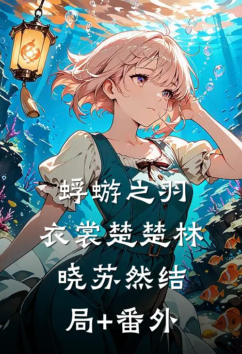 蜉蝣之羽，衣裳楚楚林晓苏然结局+番外
