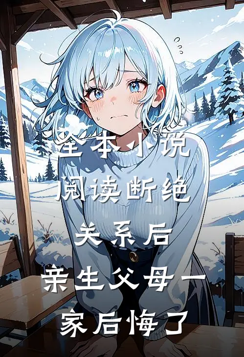 全本小说阅读断绝关系后，亲生父母一家后悔了