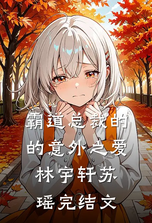 《霸道总裁的的意外之爱》林宇轩苏瑶完结文