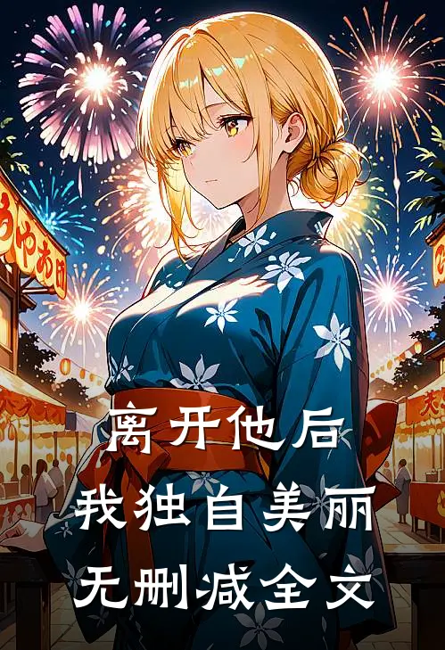 离开他后，我独自美丽无删减全文