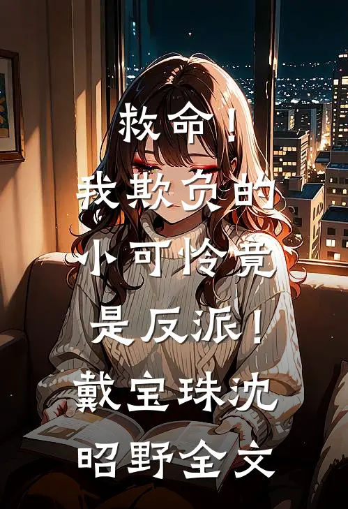 救命！我欺负的小可怜竟是反派！戴宝珠沈昭野全文