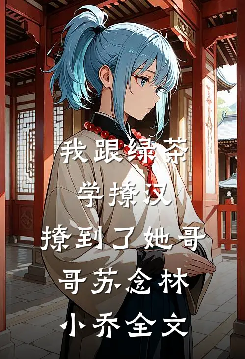 我跟绿茶学撩汉：撩到了她哥哥苏念林小乔全文