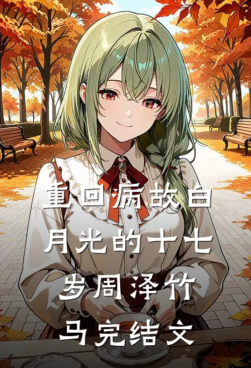 重回病故白月光的十七岁周泽竹马完结文
