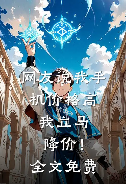 网友说我手机价格高，我立马降价！全文免费