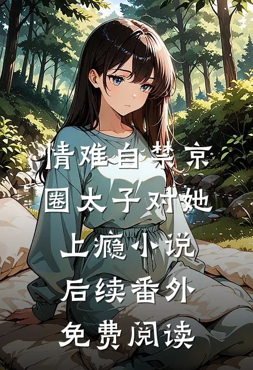 情难自禁京圈太子对她上瘾小说后续番外免费阅读