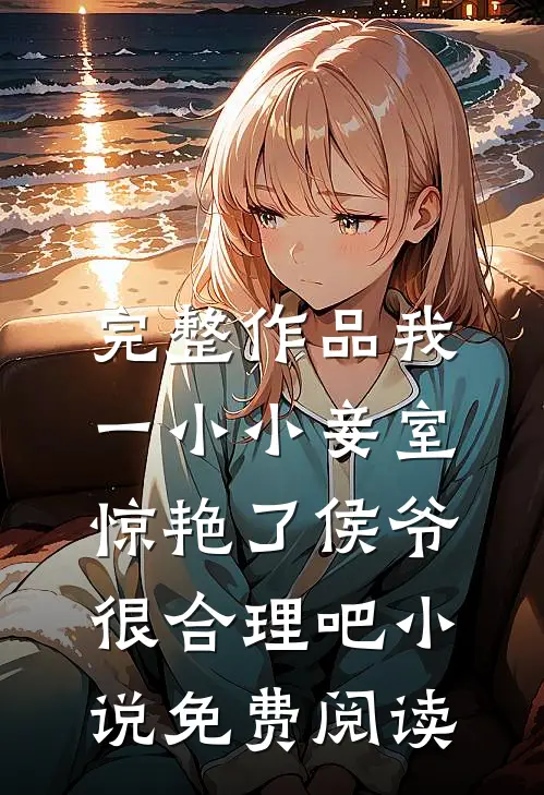 完整作品我一小小妾室,惊艳了侯爷很合理吧小说免费阅读