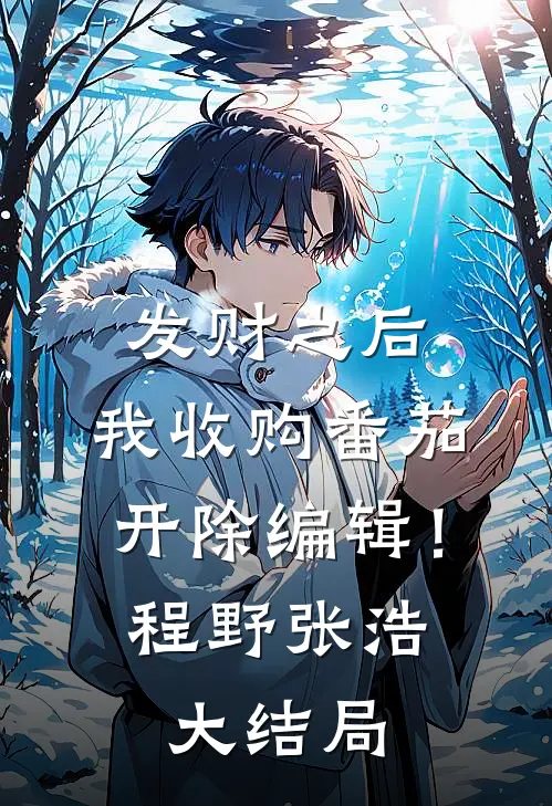 发财之后，我收购番茄开除编辑！程野张浩大结局