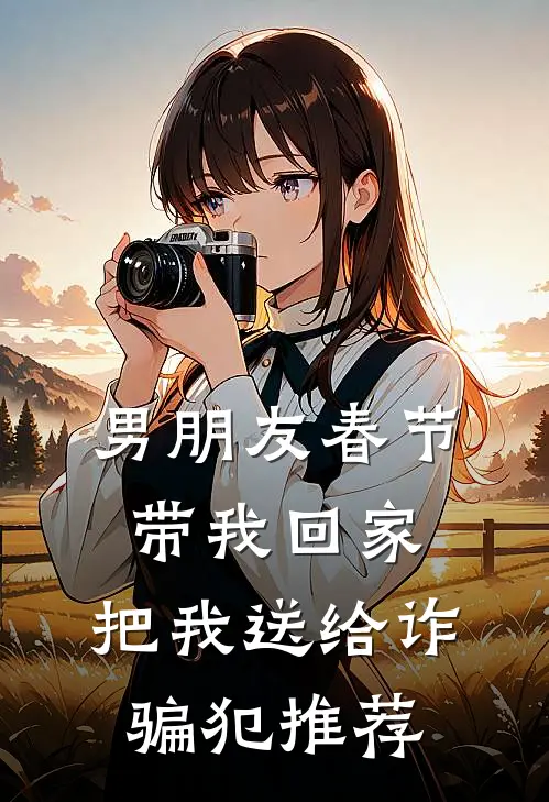男朋友春节带我回家，把我送给诈骗犯推荐