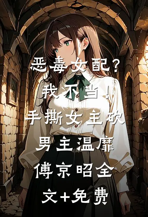 恶毒女配？我不当！手撕女主砍男主温靡傅京昭全文+免费