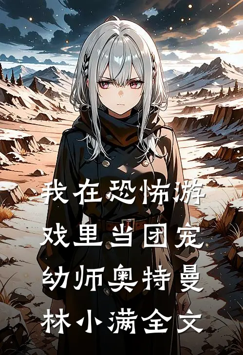 我在恐怖游戏里当团宠幼师奥特曼林小满全文