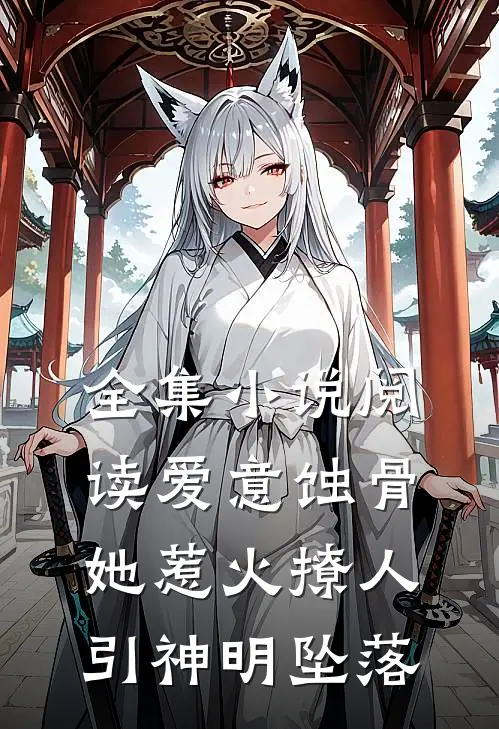 全集小说阅读爱意蚀骨:她惹火撩人,引神明坠落