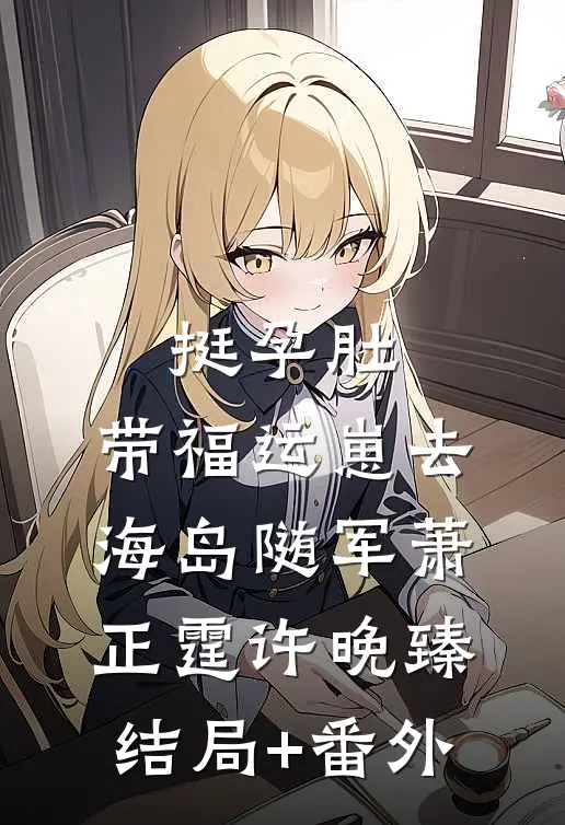 挺孕肚，带福运崽去海岛随军萧正霆许晚臻结局+番外
