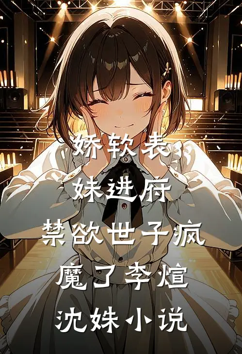 娇软表妹进府：禁欲世子疯魔了李煊沈姝小说