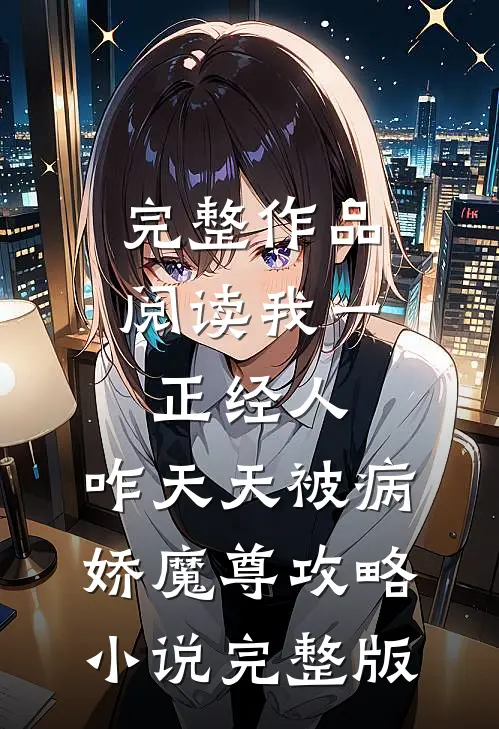 完整作品阅读我一正经人,咋天天被病娇魔尊攻略小说完整版