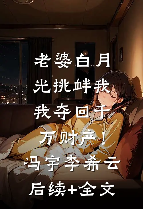 老婆白月光挑衅我，我夺回千万财产！冯宇李希云后续+全文