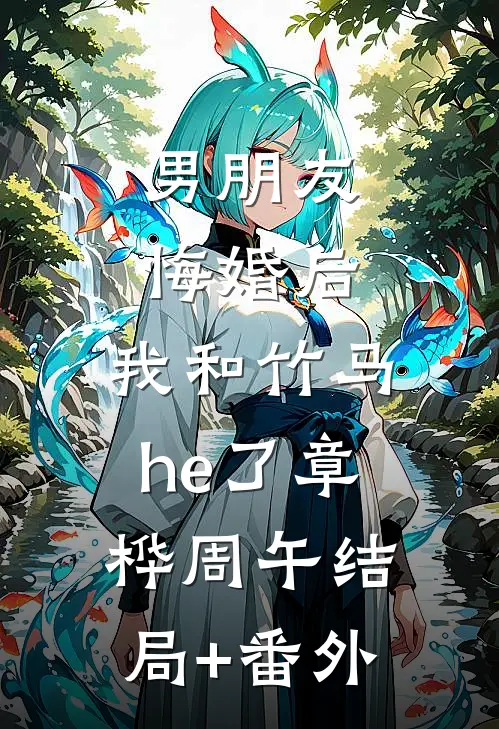 男朋友悔婚后，我和竹马he了章桦周午结局+番外