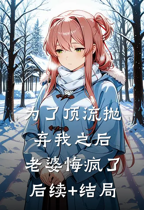 为了顶流抛弃我之后，老婆悔疯了后续+结局