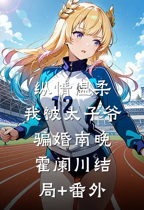 纵情温柔，我被太子爷骗婚南晚霍阑川结局+番外