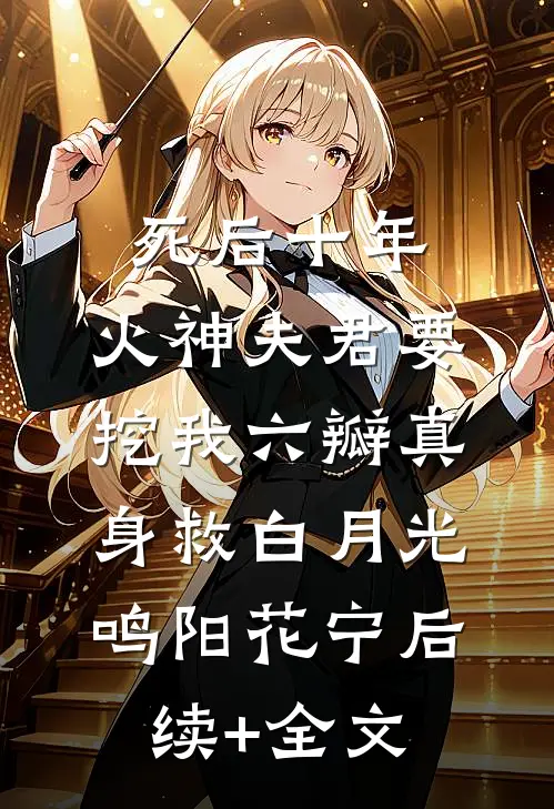 死后十年，火神夫君要挖我六瓣真身救白月光鸣阳花宁后续+全文