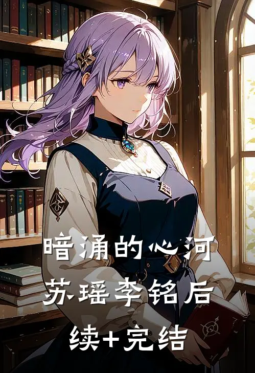 《暗涌的心河》苏瑶李铭后续+完结