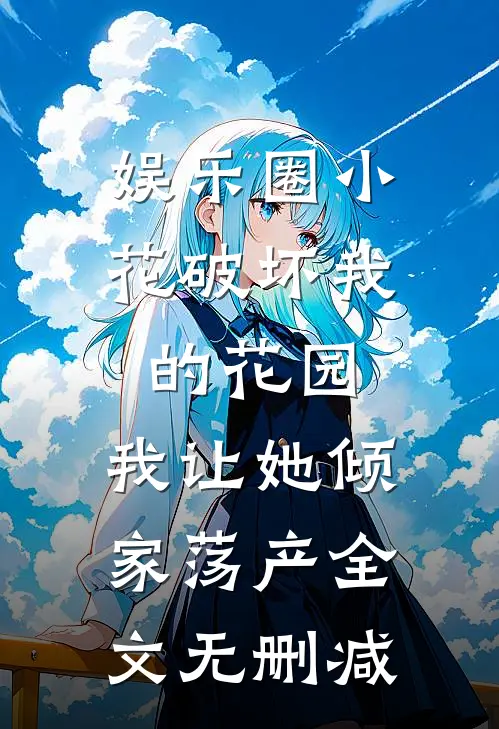 娱乐圈小花破坏我的花园，我让她倾家荡产全文无删减