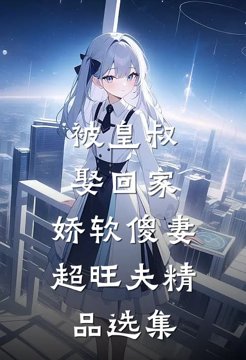 被皇叔娶回家，娇软傻妻超旺夫精品选集