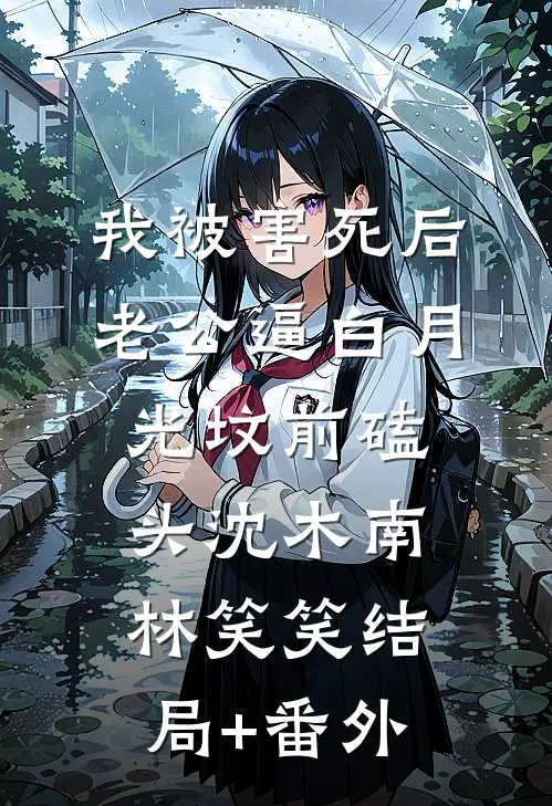 我被害死后，老公逼白月光坟前磕头沈木南林笑笑结局+番外