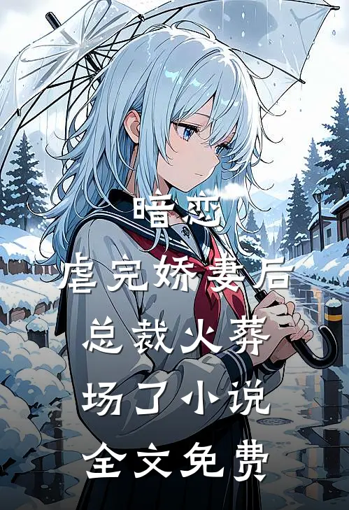 暗恋：虐完娇妻后，总裁火葬场了小说全文免费