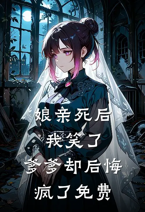 娘亲死后我笑了，爹爹却后悔疯了免费