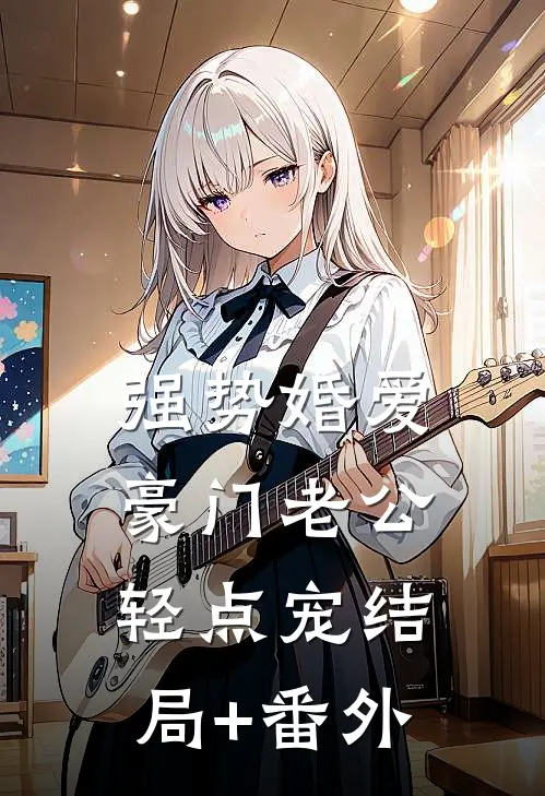 强势婚爱：豪门老公轻点宠结局+番外