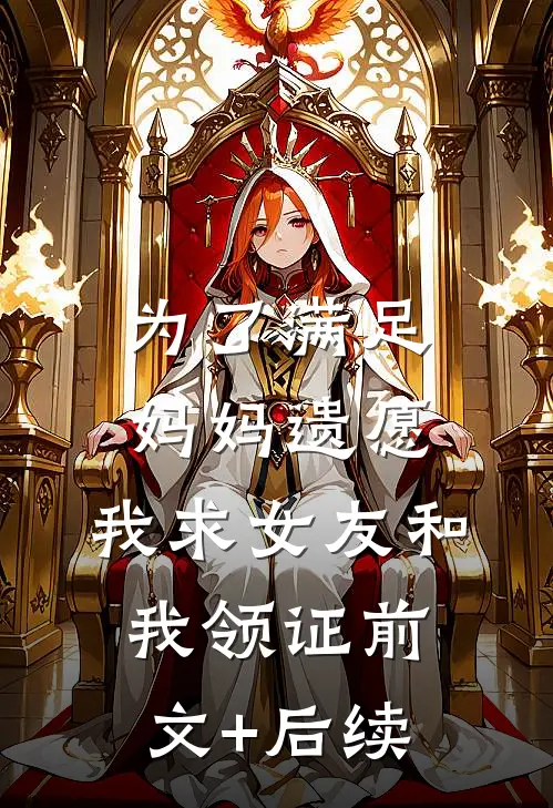 为了满足妈妈遗愿，我求女友和我领证前文+后续