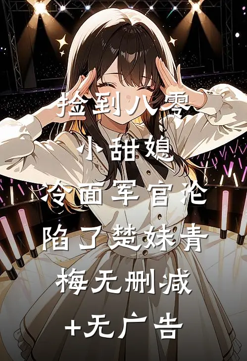 捡到八零小甜媳，冷面军官沦陷了楚妹青梅无删减+无广告
