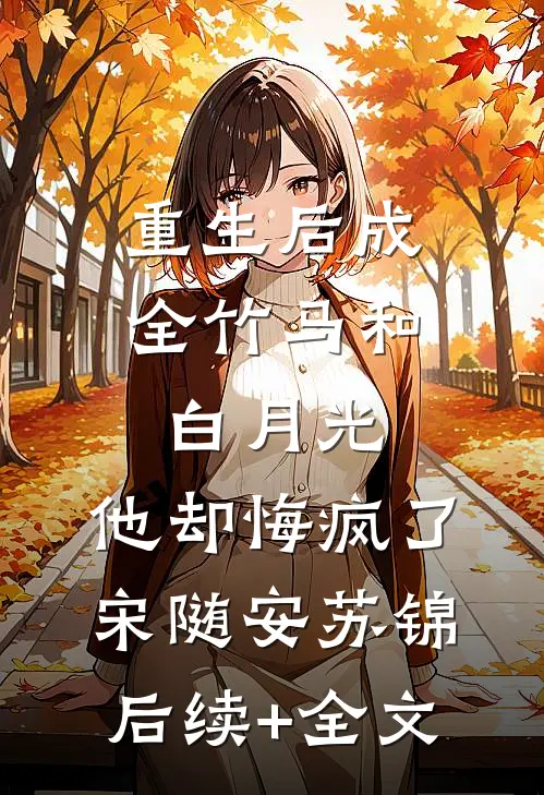 重生后成全竹马和白月光，他却悔疯了宋随安苏锦后续+全文