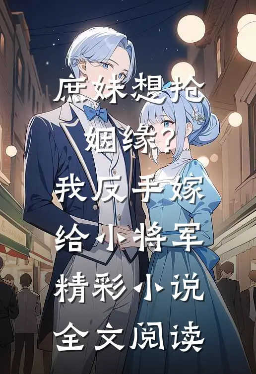 庶妹想抢姻缘?我反手嫁给小将军精彩小说全文阅读