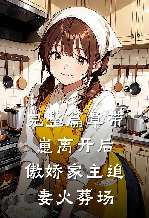 完整篇章带崽离开后，傲娇家主追妻火葬场