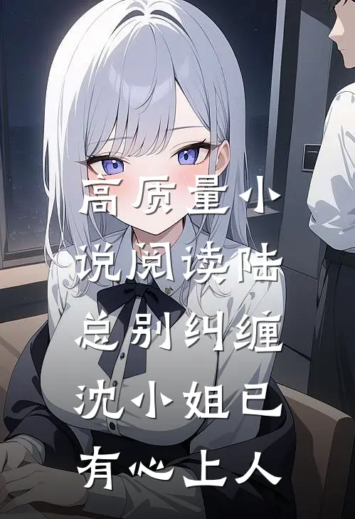 高质量小说阅读陆总别纠缠，沈小姐已有心上人