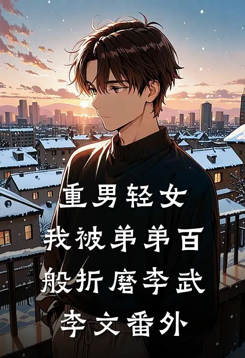 重男轻女，我被弟弟百般折磨李武李文 番外