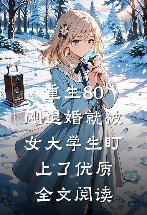 重生80：刚退婚就被女大学生盯上了优质全文阅读