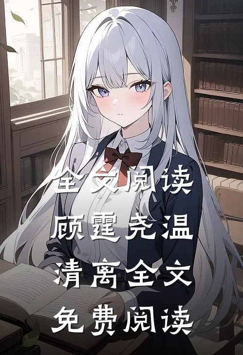 全文阅读顾霆尧温清离全文免费阅读