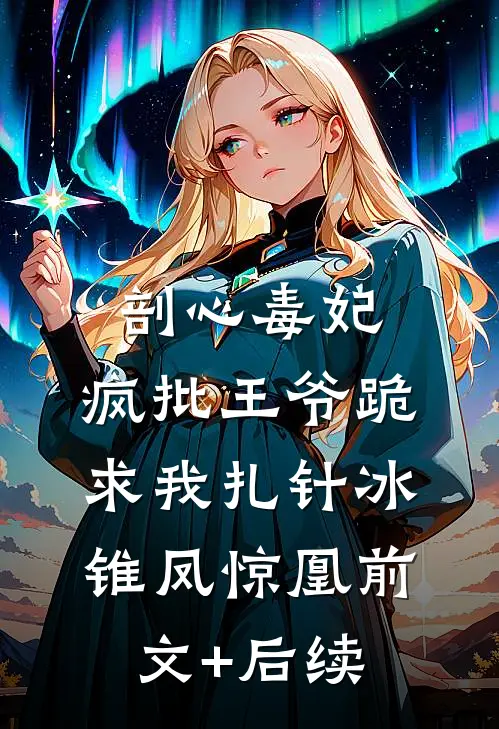 剖心毒妃：疯批王爷跪求我扎针冰锥凤惊凰前文+后续