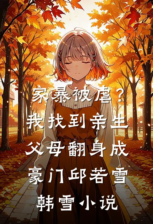 家暴被虐？我找到亲生父母翻身成豪门邱若雪韩雪小说