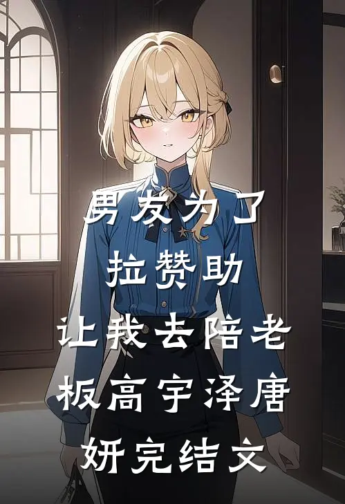 男友为了拉赞助，让我去陪老板高宇泽唐妍完结文